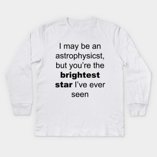 I may be an astrophysicist but you are the birgtest star i have ever seen Kids Long Sleeve T-Shirt